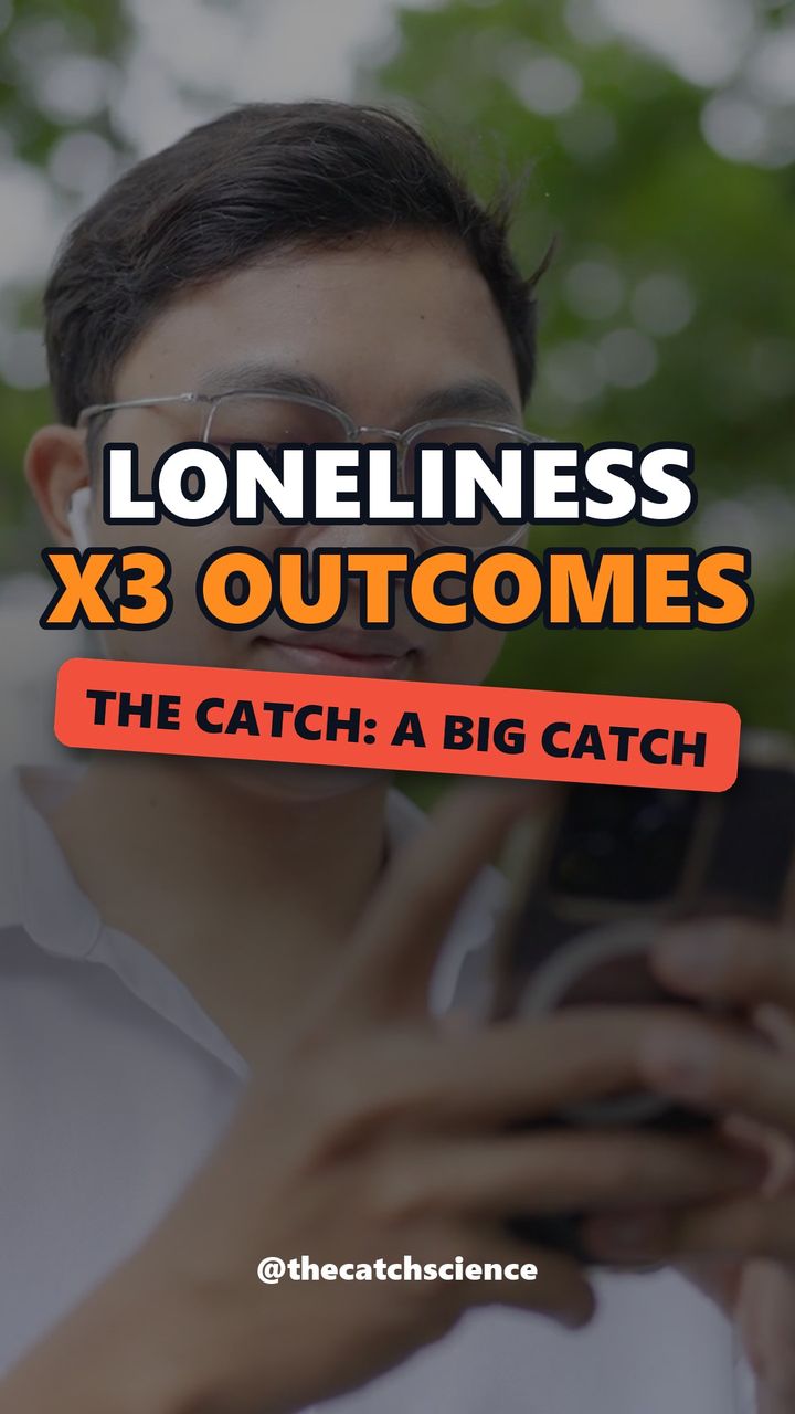 LONELINESS X3 OUTCOMES. The catch: A big catch